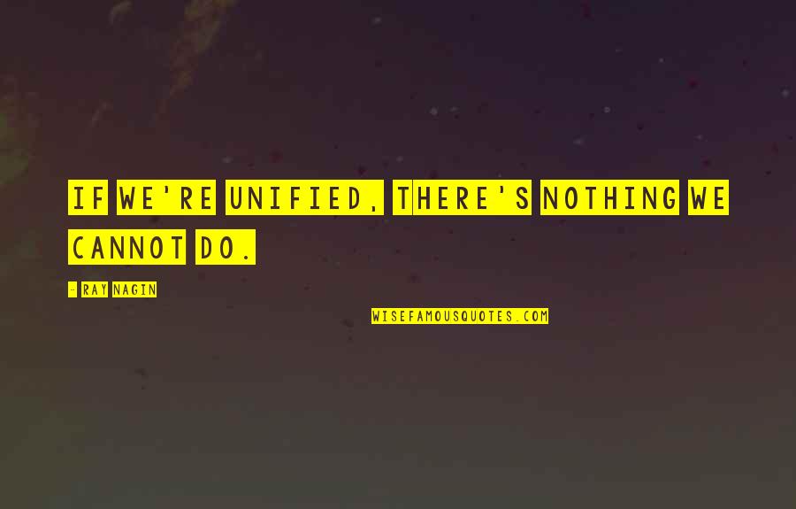 Nagin 4 Quotes By Ray Nagin: If we're unified, there's nothing we cannot do. Nagin 4 Quotes By Ray Nagin: If we're unified, there's nothing we cannot do.
