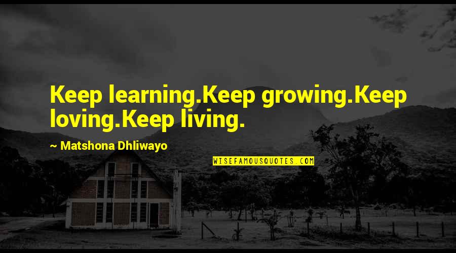 Nagira Nagira Quotes By Matshona Dhliwayo: Keep learning.Keep growing.Keep loving.Keep living. Nagira Nagira Quotes By Matshona Dhliwayo: Keep learning.Keep growing.Keep loving.Keep living.