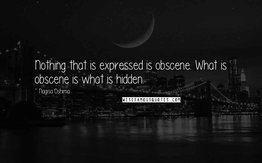 Nagisa Oshima quotes: Nothing that is expressed is obscene. What is obscene is what is hidden.