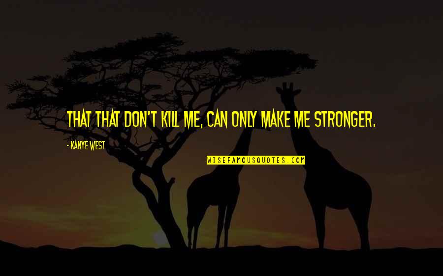 Nagising Ang Quotes By Kanye West: That that don't kill me, can only make Nagising Ang Quotes By Kanye West: That that don't kill me, can only make