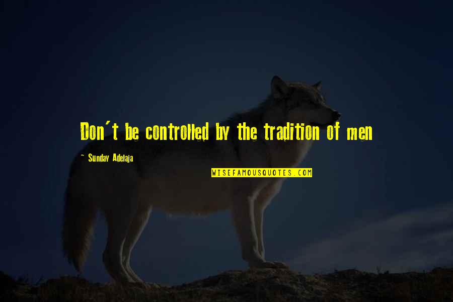 Nagita Quotes By Sunday Adelaja: Don't be controlled by the tradition of men