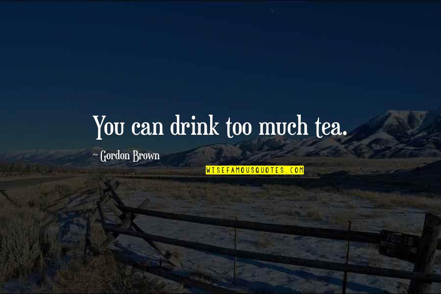 Nagkamali Quotes By Gordon Brown: You can drink too much tea. Nagkamali Quotes By Gordon Brown: You can drink too much tea.