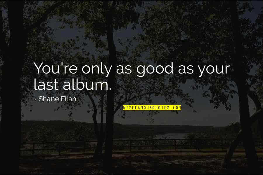 Naglalaro Sa Quotes By Shane Filan: You're only as good as your last album. Naglalaro Sa Quotes By Shane Filan: You're only as good as your last album.