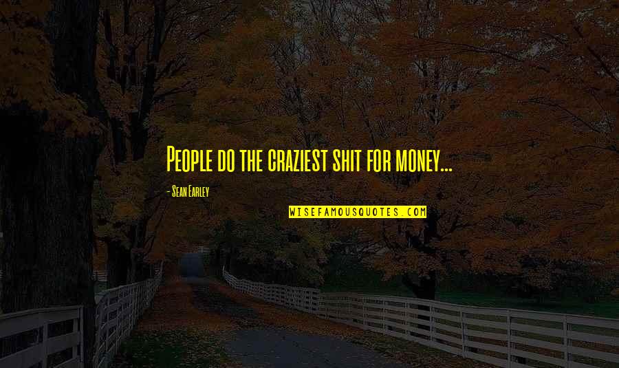 Nagler Eyepiece Quotes By Sean Earley: People do the craziest shit for money...