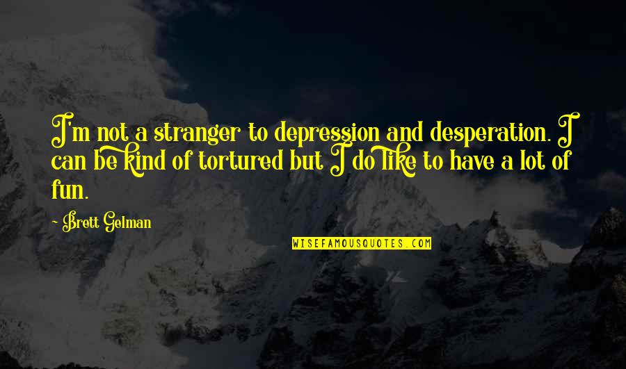 Nagmamahal Quotes By Brett Gelman: I'm not a stranger to depression and desperation. Nagmamahal Quotes By Brett Gelman: I'm not a stranger to depression and desperation.