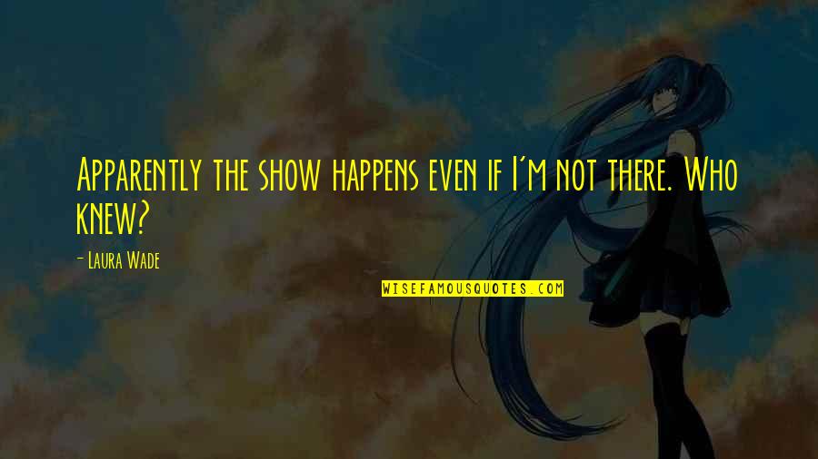 Nagmamahalan Quotes By Laura Wade: Apparently the show happens even if I'm not