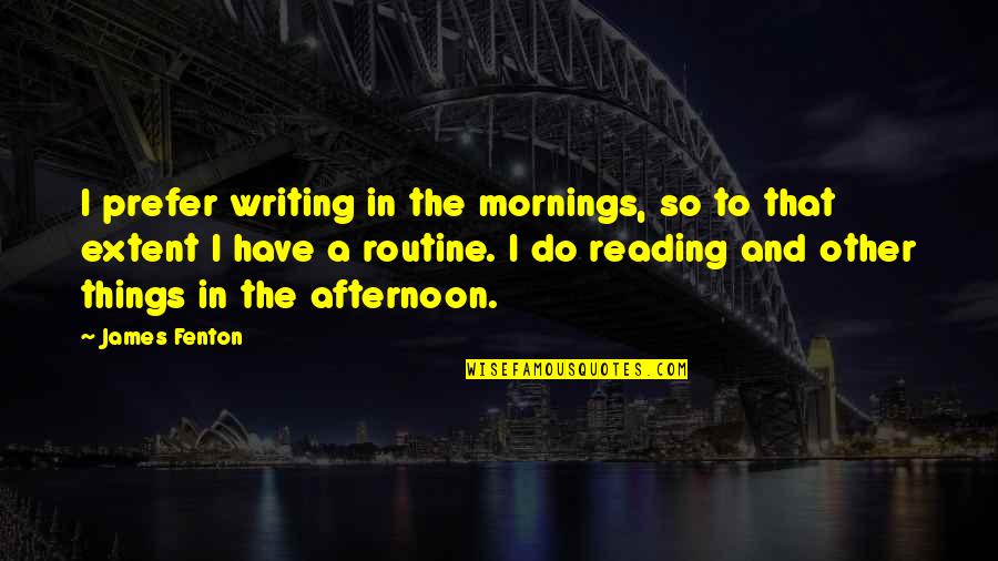 Nagon Vadon Quotes By James Fenton: I prefer writing in the mornings, so to Nagon Vadon Quotes By James Fenton: I prefer writing in the mornings, so to
