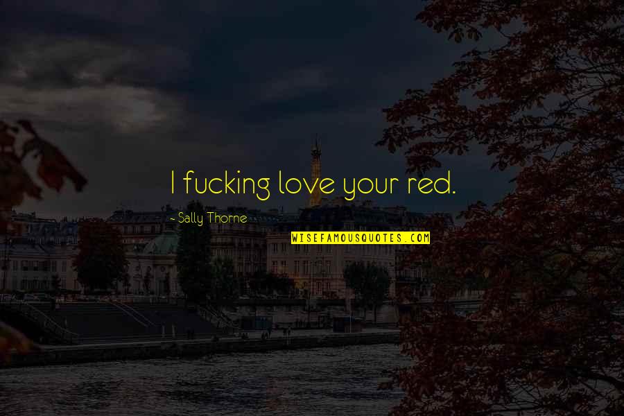 Nagoshiner Quotes By Sally Thorne: I fucking love your red. Nagoshiner Quotes By Sally Thorne: I fucking love your red.