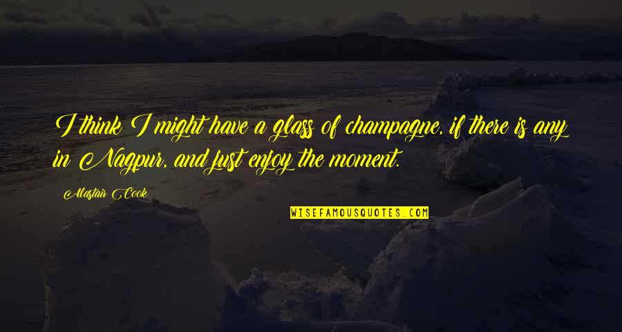Nagpur Quotes By Alastair Cook: I think I might have a glass of