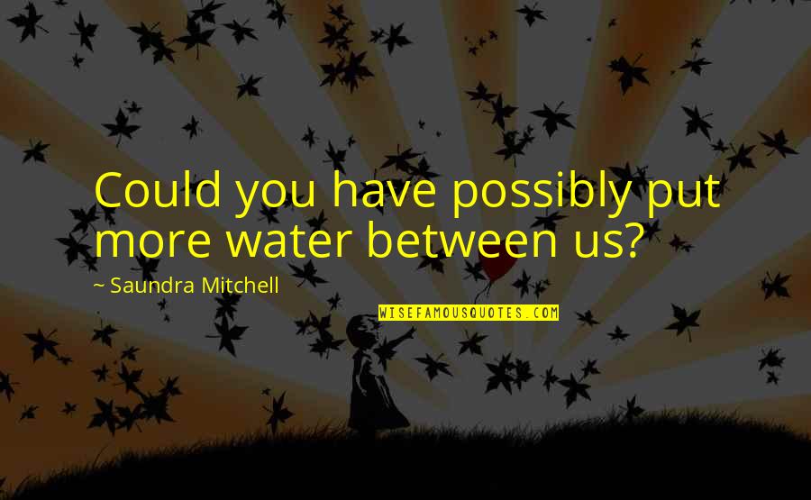 Nagrada Fric Quotes By Saundra Mitchell: Could you have possibly put more water between Nagrada Fric Quotes By Saundra Mitchell: Could you have possibly put more water between