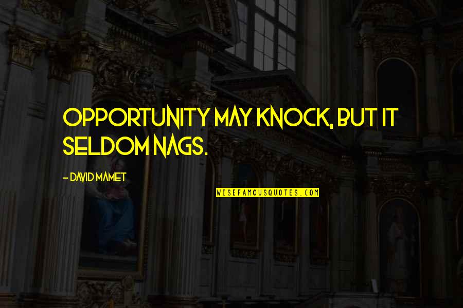 Nags Quotes By David Mamet: Opportunity may knock, but it seldom nags.