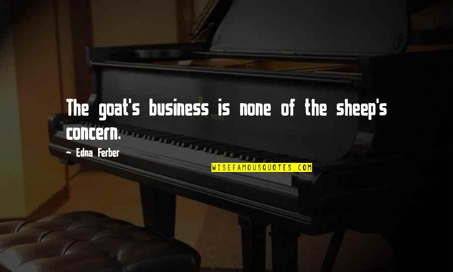 Nagseselos Ako Sa Kanya Quotes By Edna Ferber: The goat's business is none of the sheep's Nagseselos Ako Sa Kanya Quotes By Edna Ferber: The goat's business is none of the sheep's