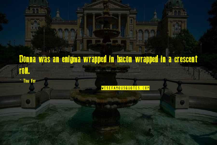 Nagseselos Na Kaibigan Quotes By Tina Fey: Donna was an enigma wrapped in bacon wrapped