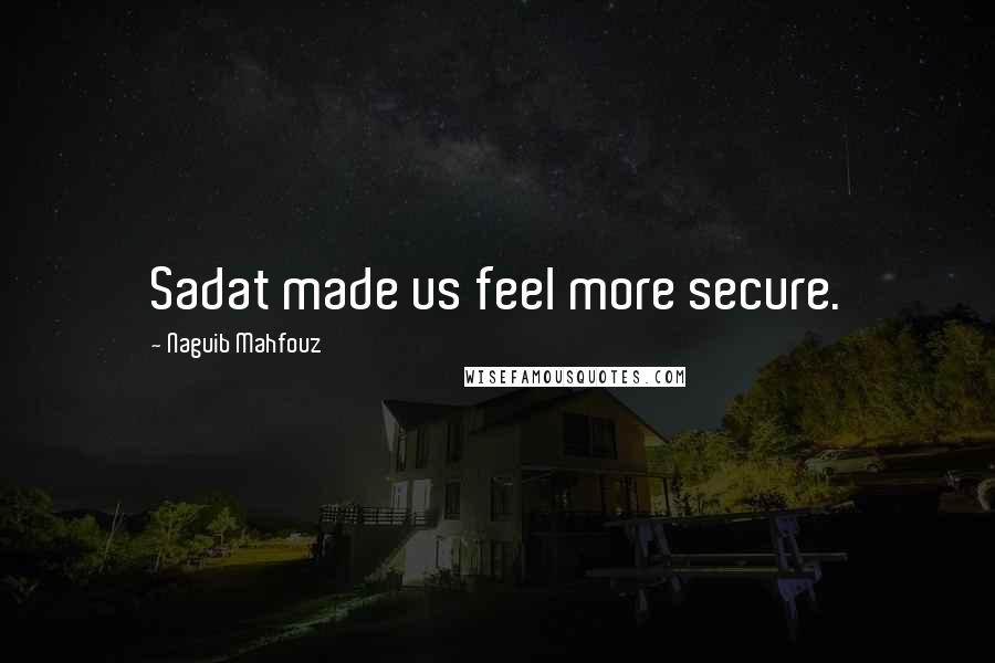 Naguib Mahfouz quotes: Sadat made us feel more secure.