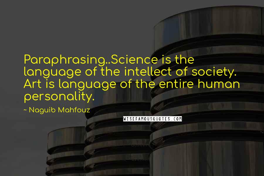 Naguib Mahfouz quotes: Paraphrasing..Science is the language of the intellect of society. Art is language of the entire human personality.