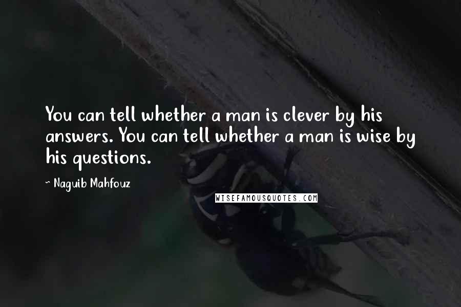 Naguib Mahfouz quotes: You can tell whether a man is clever by his answers. You can tell whether a man is wise by his questions.