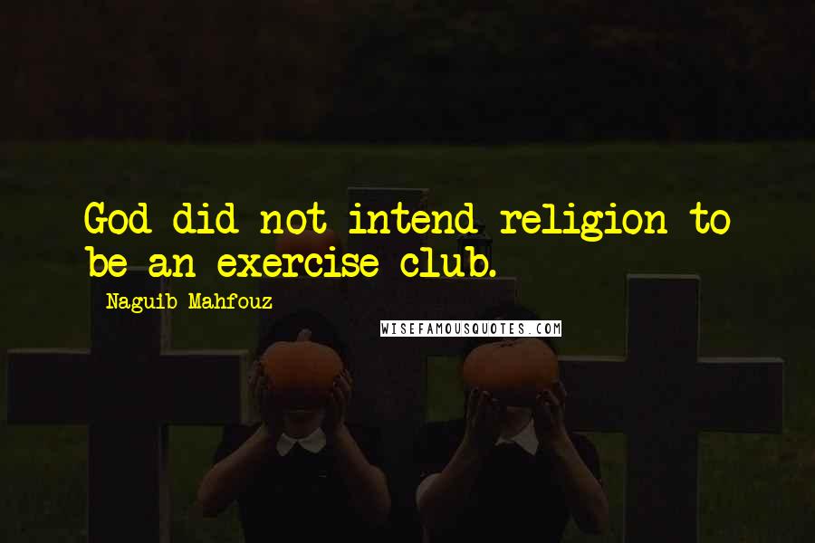 Naguib Mahfouz quotes: God did not intend religion to be an exercise club.