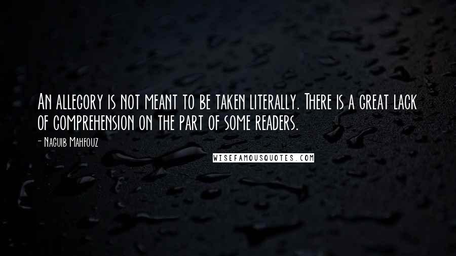 Naguib Mahfouz quotes: An allegory is not meant to be taken literally. There is a great lack of comprehension on the part of some readers.