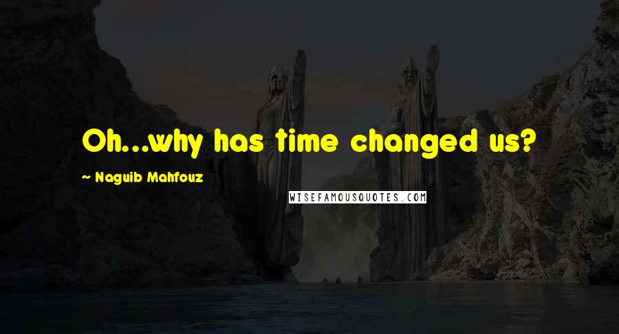 Naguib Mahfouz quotes: Oh...why has time changed us?