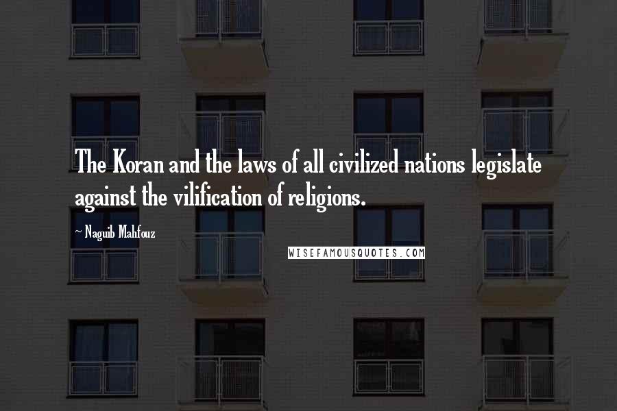 Naguib Mahfouz quotes: The Koran and the laws of all civilized nations legislate against the vilification of religions.