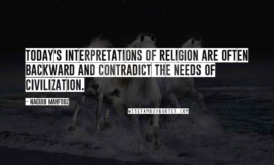 Naguib Mahfouz quotes: Today's interpretations of religion are often backward and contradict the needs of civilization.