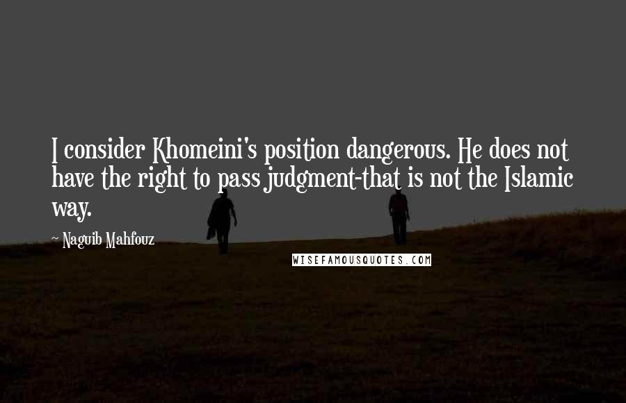 Naguib Mahfouz quotes: I consider Khomeini's position dangerous. He does not have the right to pass judgment-that is not the Islamic way.