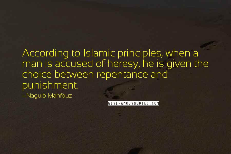 Naguib Mahfouz quotes: According to Islamic principles, when a man is accused of heresy, he is given the choice between repentance and punishment.
