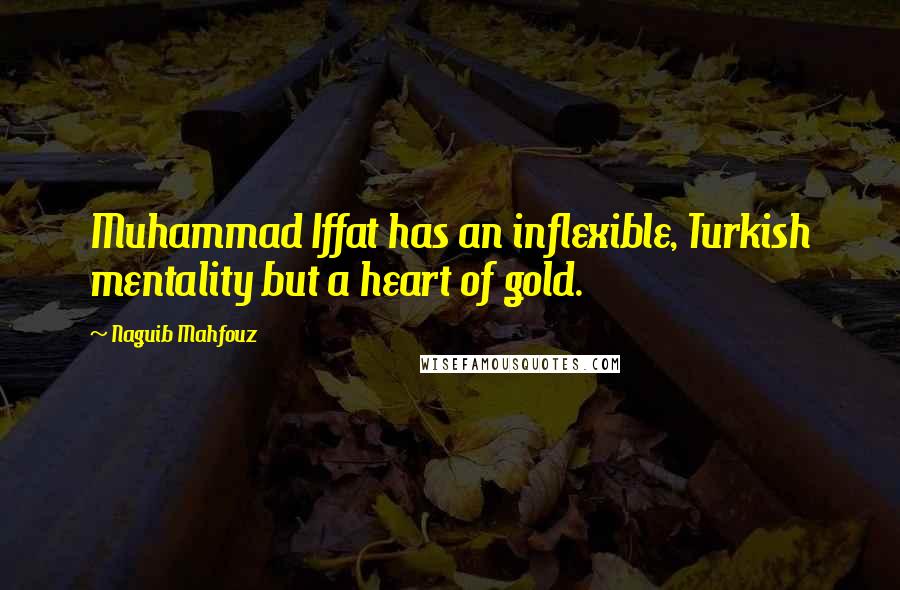 Naguib Mahfouz quotes: Muhammad Iffat has an inflexible, Turkish mentality but a heart of gold.