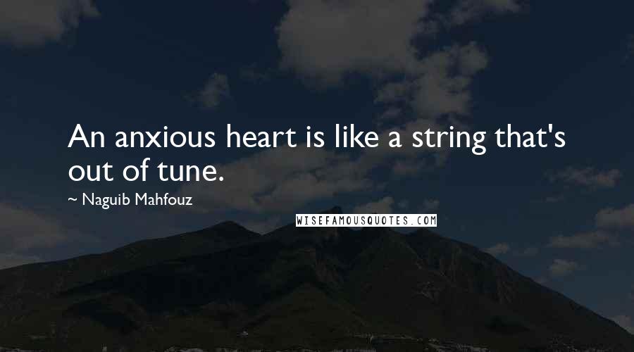 Naguib Mahfouz quotes: An anxious heart is like a string that's out of tune.