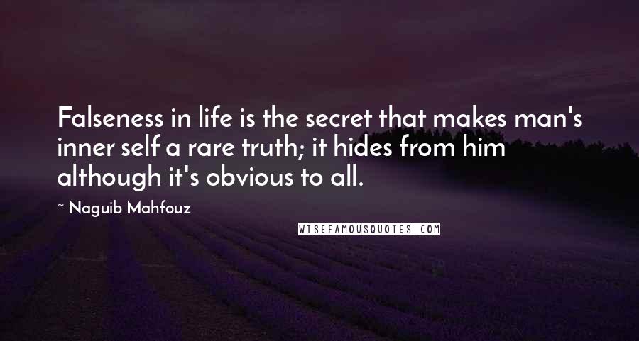 Naguib Mahfouz quotes: Falseness in life is the secret that makes man's inner self a rare truth; it hides from him although it's obvious to all.