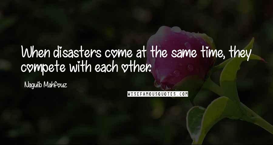 Naguib Mahfouz quotes: When disasters come at the same time, they compete with each other.