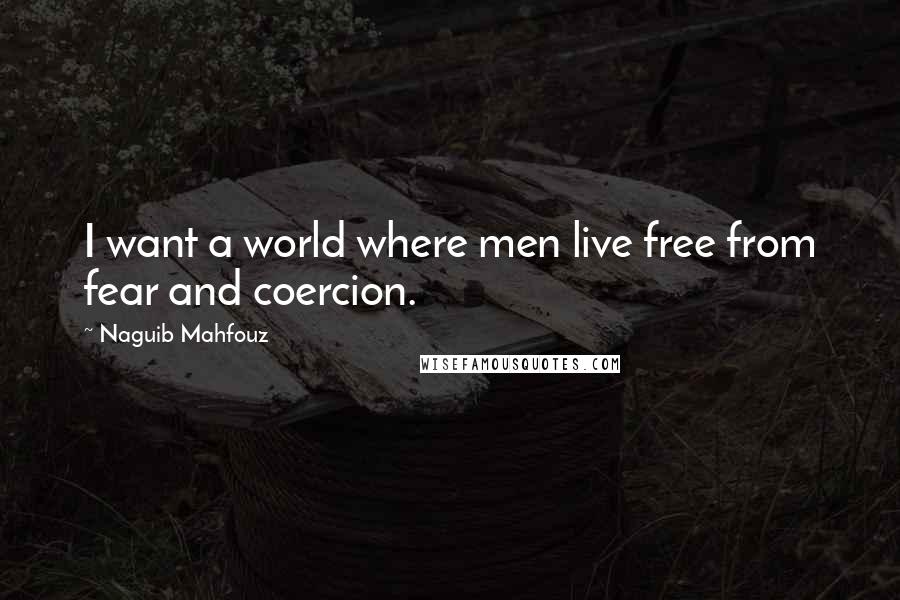 Naguib Mahfouz quotes: I want a world where men live free from fear and coercion.