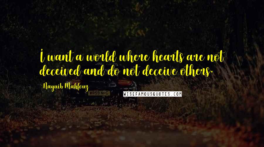 Naguib Mahfouz quotes: I want a world where hearts are not deceived and do not deceive others.