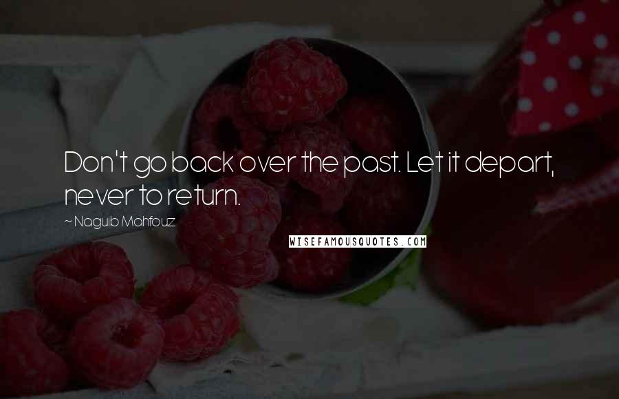 Naguib Mahfouz quotes: Don't go back over the past. Let it depart, never to return.