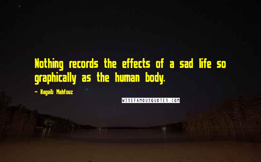 Naguib Mahfouz quotes: Nothing records the effects of a sad life so graphically as the human body.
