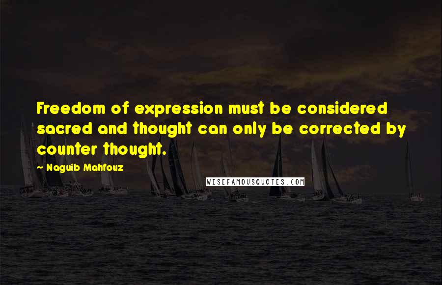 Naguib Mahfouz quotes: Freedom of expression must be considered sacred and thought can only be corrected by counter thought.