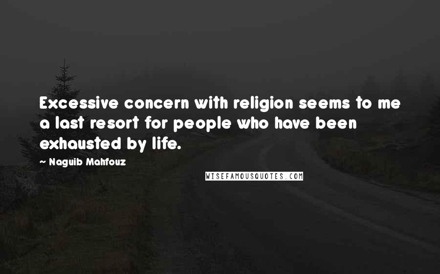 Naguib Mahfouz quotes: Excessive concern with religion seems to me a last resort for people who have been exhausted by life.
