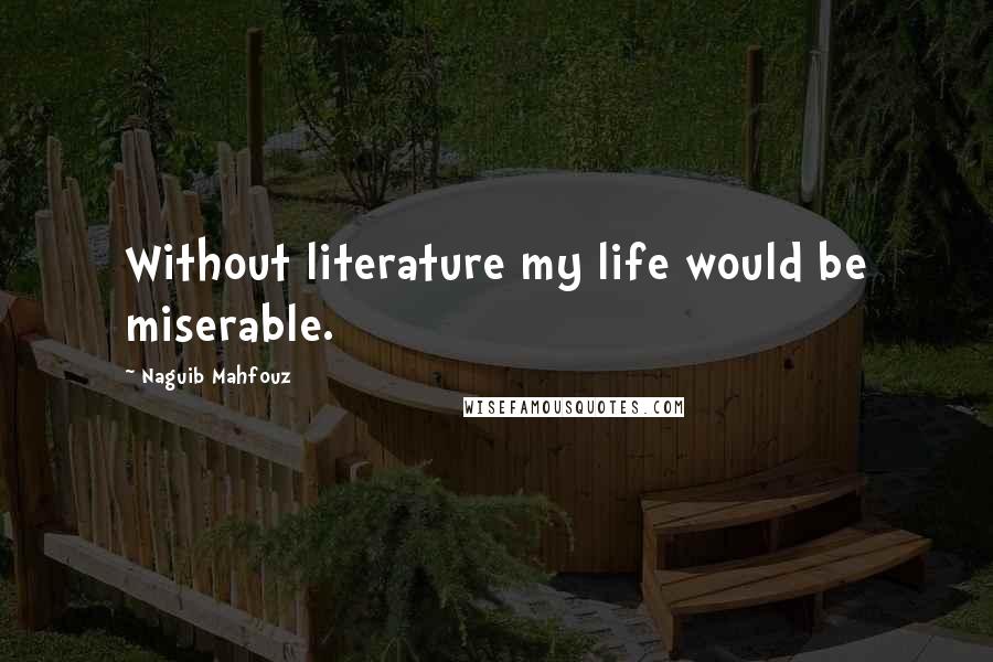 Naguib Mahfouz quotes: Without literature my life would be miserable.