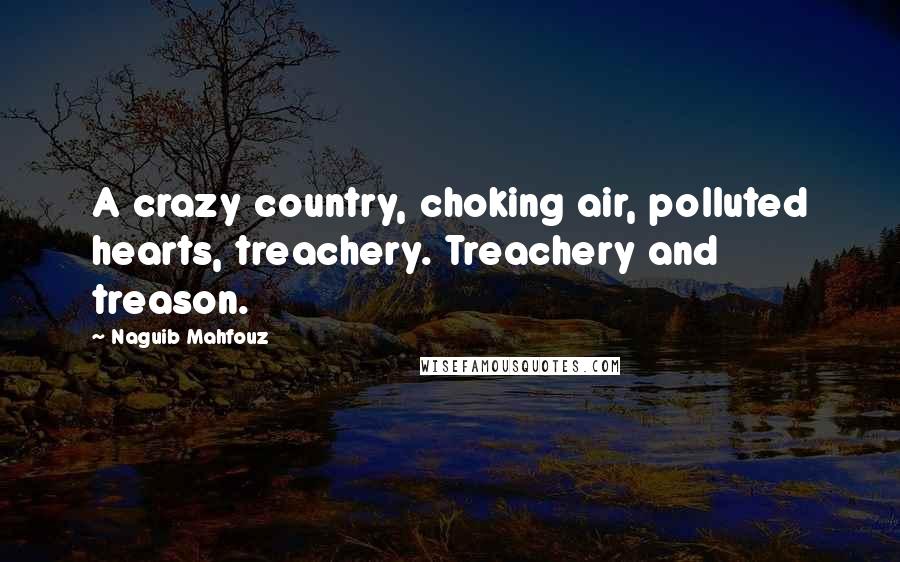 Naguib Mahfouz quotes: A crazy country, choking air, polluted hearts, treachery. Treachery and treason.