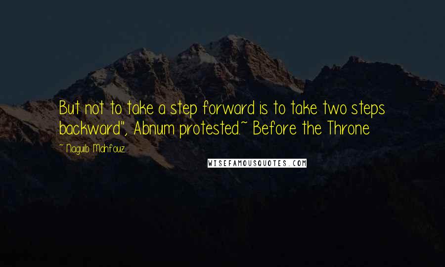Naguib Mahfouz quotes: But not to take a step forward is to take two steps backward", Abnum protested.~ Before the Throne
