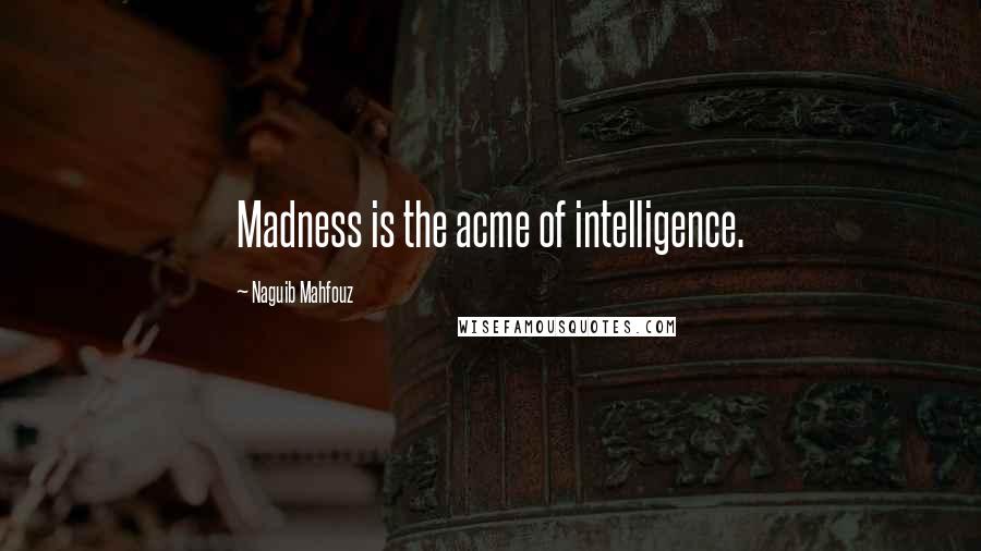 Naguib Mahfouz quotes: Madness is the acme of intelligence.