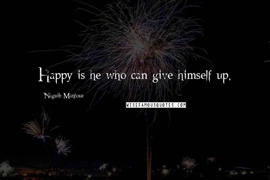 Naguib Mahfouz quotes: Happy is he who can give himself up.