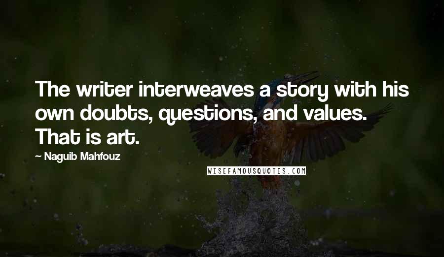 Naguib Mahfouz quotes: The writer interweaves a story with his own doubts, questions, and values. That is art.