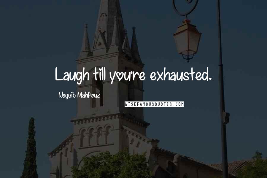 Naguib Mahfouz quotes: Laugh till you're exhausted.