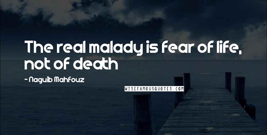 Naguib Mahfouz quotes: The real malady is fear of life, not of death