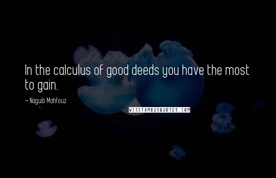 Naguib Mahfouz quotes: In the calculus of good deeds you have the most to gain.