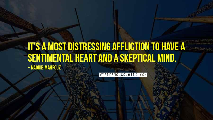 Naguib Mahfouz quotes: It's a most distressing affliction to have a sentimental heart and a skeptical mind.
