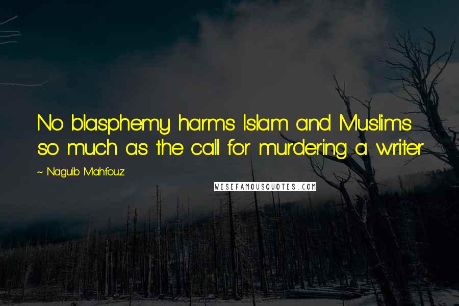 Naguib Mahfouz quotes: No blasphemy harms Islam and Muslims so much as the call for murdering a writer