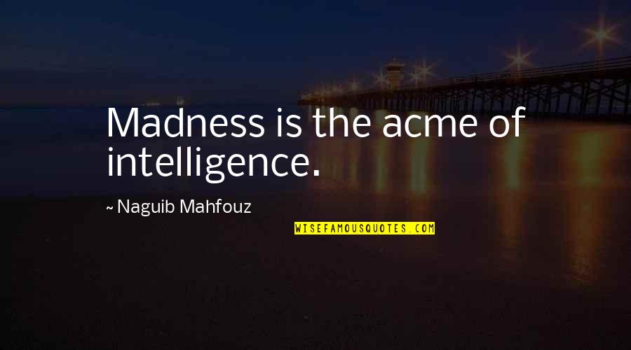 Naguib Quotes By Naguib Mahfouz: Madness is the acme of intelligence. Naguib Quotes By Naguib Mahfouz: Madness is the acme of intelligence.