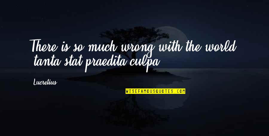 Nagydarab Csajok Quotes By Lucretius: There is so much wrong with the world.